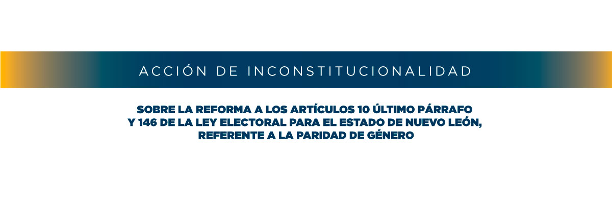 Acción de Inconstitucionalidad sobre la Reforma a los Artículos 10 último párrafo y 146 de la Ley Electoral para el estado de Nuevo León,referente a la paridad de género